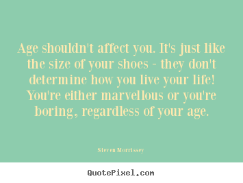 Age shouldn't affect you. it's just like the size of your.. Steven Morrissey best life quote