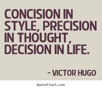 Life quotes - Concision in style, precision in thought, decision..