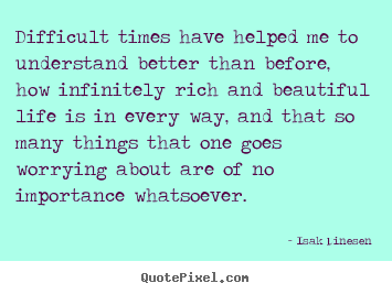 Isak Dinesen picture sayings - Difficult times have helped me to understand better than before,.. - Life quote