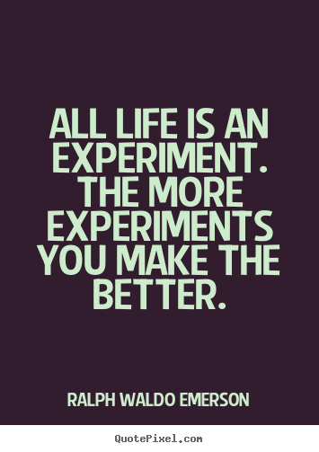 Life quotes - All life is an experiment. the more experiments you make the better.