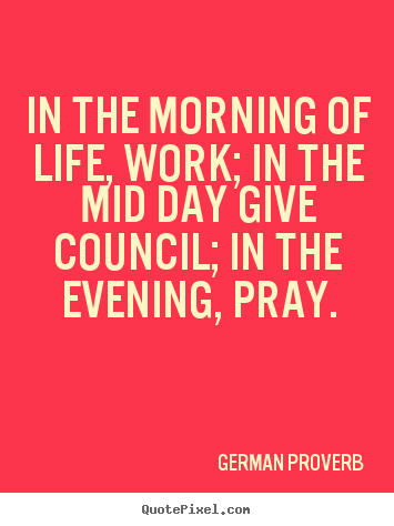 German Proverb picture quotes - In the morning of life, work; in the mid day give council; in.. - Life quotes