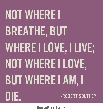Life quotes - Not where i breathe, but where i love, i live; not where..