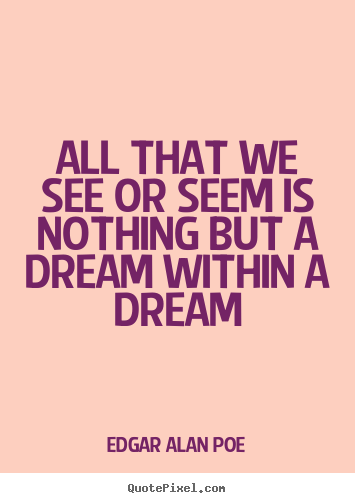 Life quotes - All that we see or seem is nothing but a dream within a dream