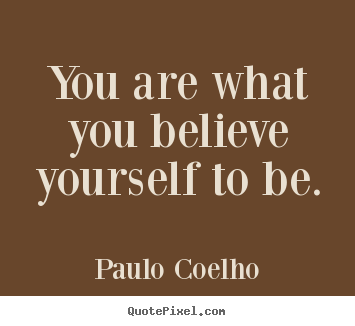 You are what you believe yourself to be. Paulo Coelho good life quotes