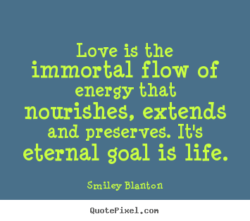 Love is the immortal flow of energy that nourishes, extends.. Smiley Blanton famous life quotes