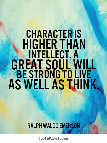 Character is higher than intellect. a great soul.. Ralph Waldo Emerson popular life quotes