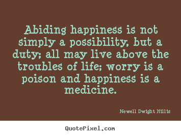 Life quotes - Abiding happiness is not simply a possibility, but..