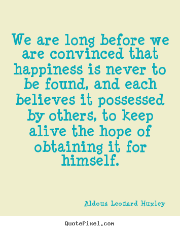 Life quotes - We are long before we are convinced that happiness is never..