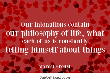 Marcel Proust pictures sayings - Our intonations contain our philosophy of life, what each.. - Life quotes