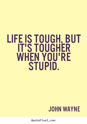 Quotes about life - Life is tough, but it's tougher when you're stupid.