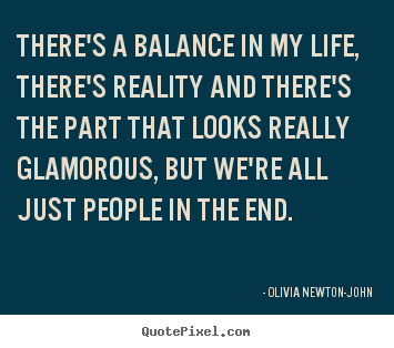 Olivia Newton-John image quote - There's a balance in my life, there's reality and.. - Life quotes