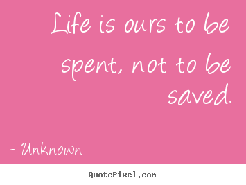 Diy picture quotes about life - Life is ours to be spent, not to be saved.