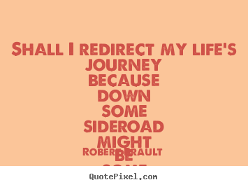 Quote about life - Shall i redirect my life's journey because down some sideroad might..