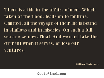 William Shakespeare photo quote - There is a tide in the affairs of men, which taken at the flood,.. - Life quote