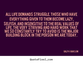Create graphic picture quote about life - All life demands struggle. those who have everything given..