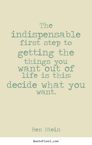 Ben Stein picture quotes - The indispensable first step to getting the things you want out.. - Life quotes