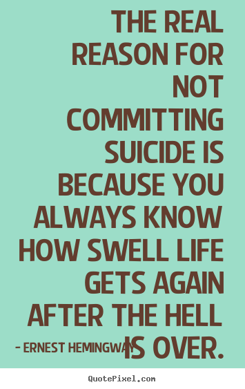 Quote about life - The real reason for not committing suicide is because you always..