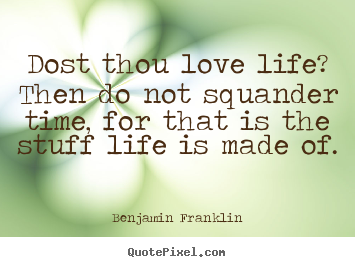 Quote about life - Dost thou love life? then do not squander time, for that is the stuff..