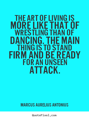 Design picture quotes about life - The art of living is more like that of wrestling than of dancing...