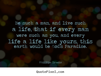 Quote about life - Be such a man, and live such a life, that if every..
