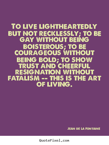 Create graphic poster quote about life - To live lightheartedly but not recklessly;..