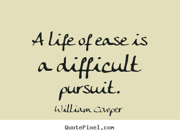 William Cowper picture quotes - A life of ease is a difficult pursuit. - Life quote