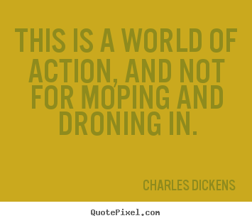 Charles Dickens picture quotes - This is a world of action, and not for moping.. - Life quote