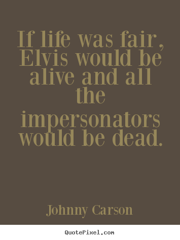 Johnny Carson poster quotes - If life was fair, elvis would be alive and all the.. - Life quote