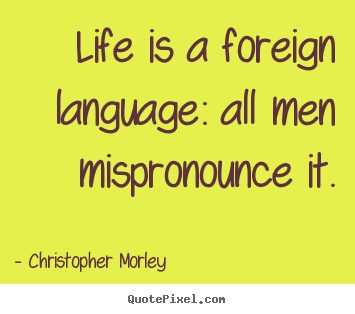 How to make picture quote about life - Life is a foreign language: all men mispronounce it.