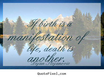 Quote about life - If birth is a manifestation of life, death is another...
