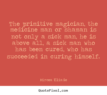 Life quotes - The primitive magician, the medicine man or..