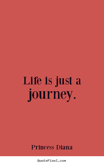 Life is just a journey. Princess Diana  life quotes
