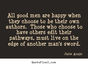 Life quotes - All good men are happy when they choose to be their own authors. those..