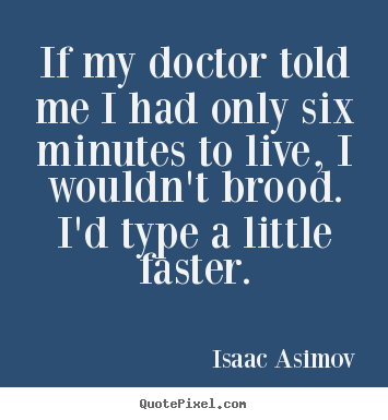 Quote about life - If my doctor told me i had only six minutes to live, i wouldn't..