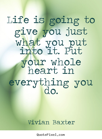 Life sayings - Life is going to give you just what you put into it. put your whole..