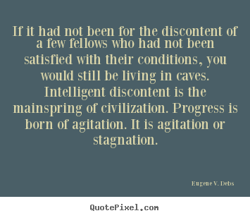 Eugene V. Debs picture quotes - If it had not been for the discontent of a few.. - Life quotes