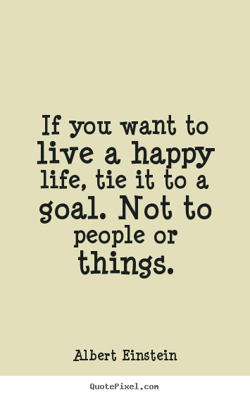 Albert Einstein image quotes - If you want to live a happy life, tie it to a goal... - Life quotes