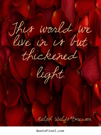 Design your own picture quotes about life - This world we live in is but thickened light.