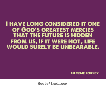 Quotes about life - I have long considered it one of god's greatest mercies that the future..