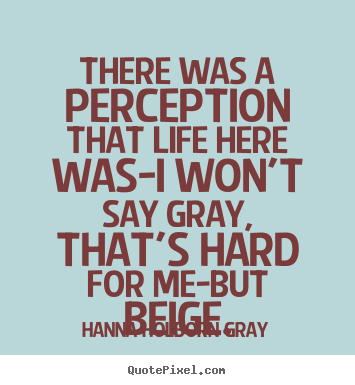 Quotes about life - There was a perception that life here was-i won't say gray, that's..