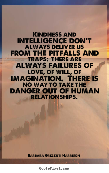 Quote about life - Kindness and intelligence don't always deliver us from the pitfalls..