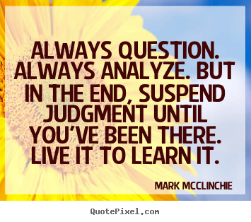 Mark McClinchie photo quotes - Always question. always analyze. but in the end, suspend.. - Life quotes