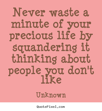 Quote about life - Never waste a minute of your precious life by..