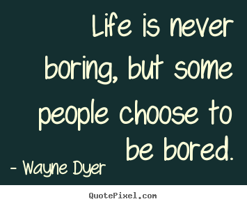 How to make picture quotes about life - Life is never boring, but some people choose to be bored.