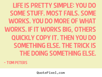 Life is pretty simple: you do some stuff. most fails. some works... Tom Peters good life quotes