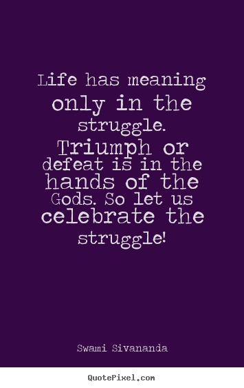 Design picture quotes about life - Life has meaning only in the struggle. triumph or defeat..