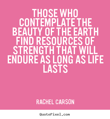 Create picture quotes about life - Those who contemplate the beauty of the earth..