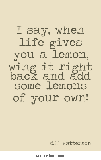 Bill Watterson picture quotes - I say, when life gives you a lemon, wing it right back and.. - Life quotes