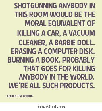 Chuck Palahniuk picture quotes - Shotgunning anybody in this room would be the moral.. - Life quotes
