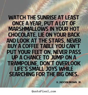 Customize picture quotes about life - Watch the sunrise at least once a year, put..